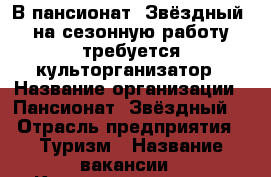В пансионат “Звёздный“ на сезонную работу требуется культорганизатор › Название организации ­ Пансионат “Звёздный“ › Отрасль предприятия ­ Туризм › Название вакансии ­ Культорганизатор › Место работы ­ с. Абрау-Дюрсо › Подчинение ­ Директору › Минимальный оклад ­ 18 000 › Возраст от ­ 25 - Краснодарский край, Новороссийск г. Работа » Вакансии   